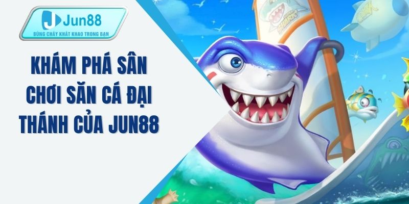 Khám phá sân chơi săn cá đại thánh của JUN88