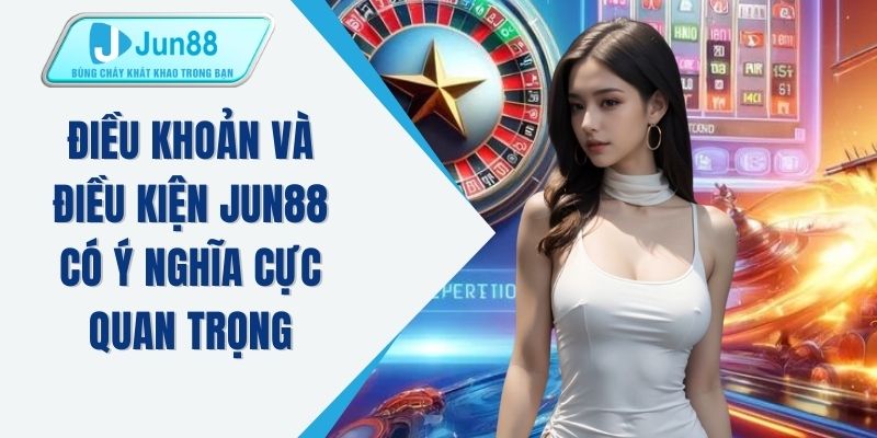 Điều khoản và điều kiện JUN88 có ý nghĩa cực quan trọng