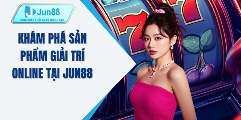 Khám phá sản phẩm giải trí online tại JUN88