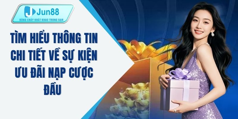 Tìm hiểu thông tin chi tiết về sự kiện ưu đãi nạp cược đầu